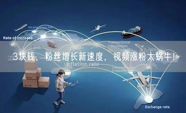 3块钱，粉丝增长新速度，视频涨粉太蜗牛！