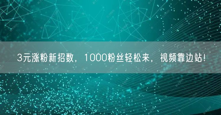 3元涨粉新招数，1000粉丝轻松来，视频靠边站！