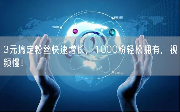 3元搞定粉丝快速增长，1000粉轻松拥有，视频慢！