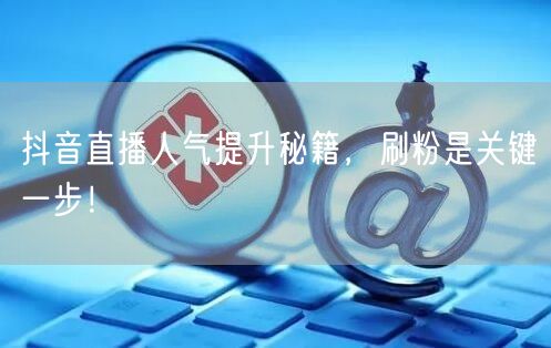 抖音直播人气提升秘籍，刷粉是关键一步！