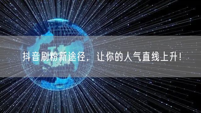 抖音刷粉新途径，让你的人气直线上升！