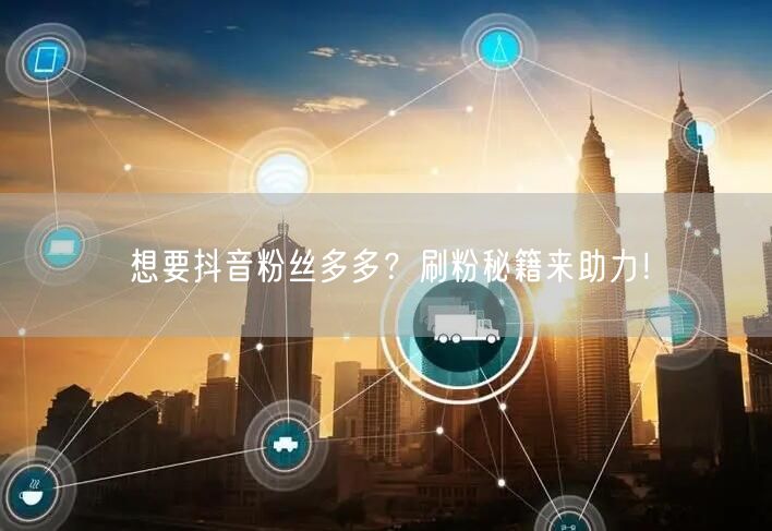 想要抖音粉丝多多？刷粉秘籍来助力！