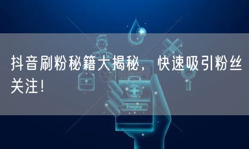 抖音刷粉秘籍大揭秘，快速吸引粉丝关注！