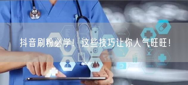 抖音刷粉必学！这些技巧让你人气旺旺！