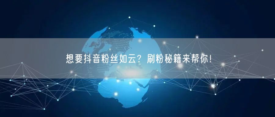 想要抖音粉丝如云？刷粉秘籍来帮你！