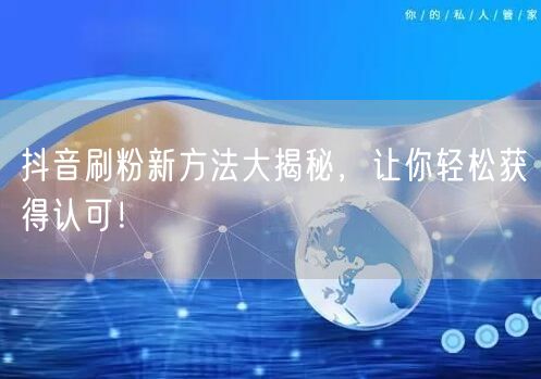 抖音刷粉新方法大揭秘，让你轻松获得认可！