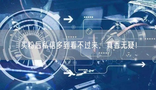买粉后私信多到看不过来，真香无疑！
