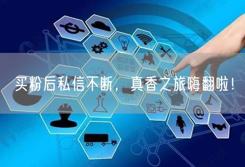 买粉后私信不断，真香之旅嗨翻啦！