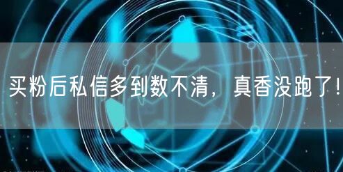 买粉后私信多到数不清，真香没跑了！