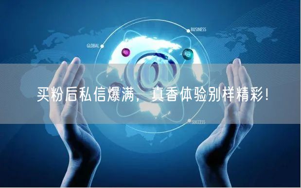 买粉后私信爆满，真香体验别样精彩！