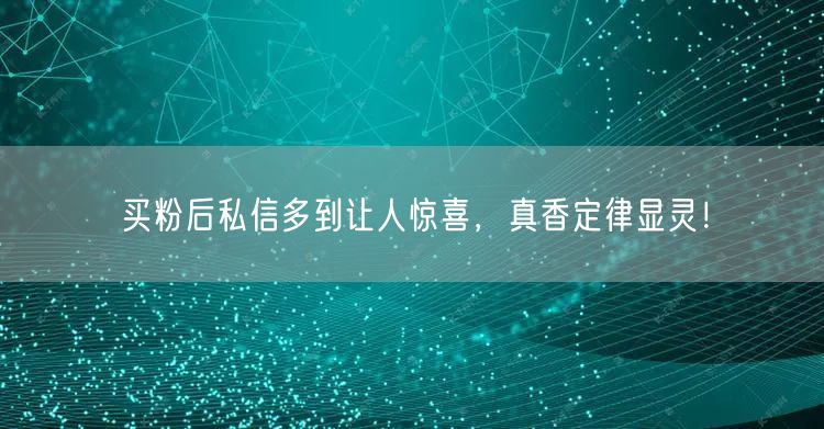 买粉后私信多到让人惊喜，真香定律显灵！