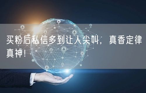 买粉后私信多到让人尖叫，真香定律真神！