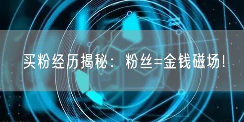 买粉经历揭秘：粉丝=金钱磁场！