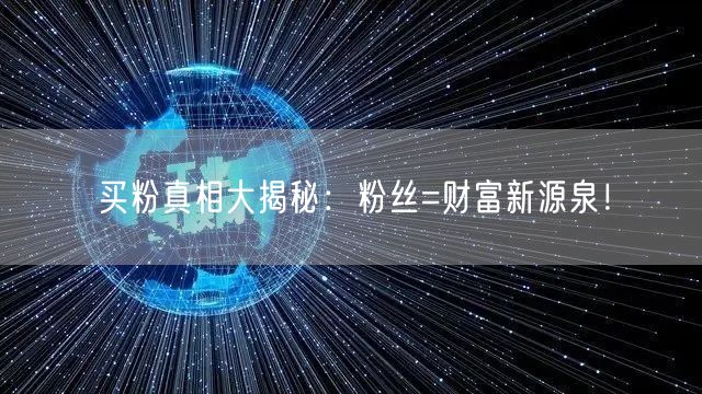 买粉真相大揭秘：粉丝=财富新源泉！