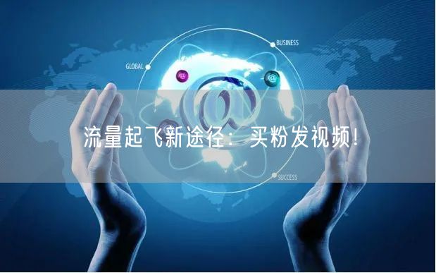 流量起飞新途径：买粉发视频！