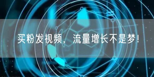 买粉发视频，流量增长不是梦！