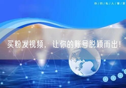 买粉发视频，让你的账号脱颖而出！