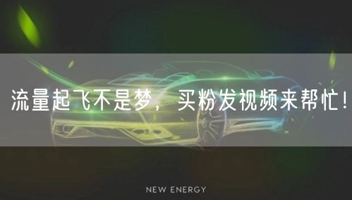 流量起飞不是梦，买粉发视频来帮忙！