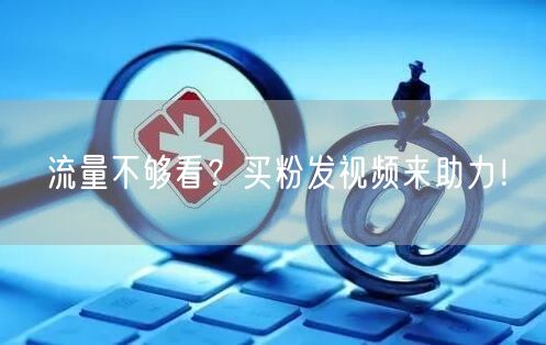流量不够看？买粉发视频来助力！