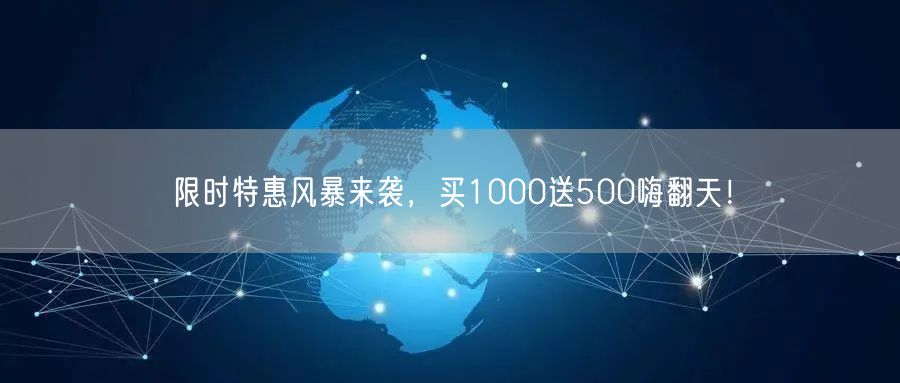限时特惠风暴来袭，买1000送500嗨翻天！