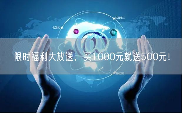 限时福利大放送，买1000元就送500元！