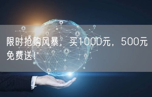 限时抢购风暴，买1000元，500元免费送！