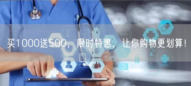 买1000送500，限时特惠，让你购物更划算！