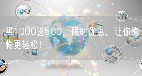 买1000送500，限时优惠，让你购物更轻松！