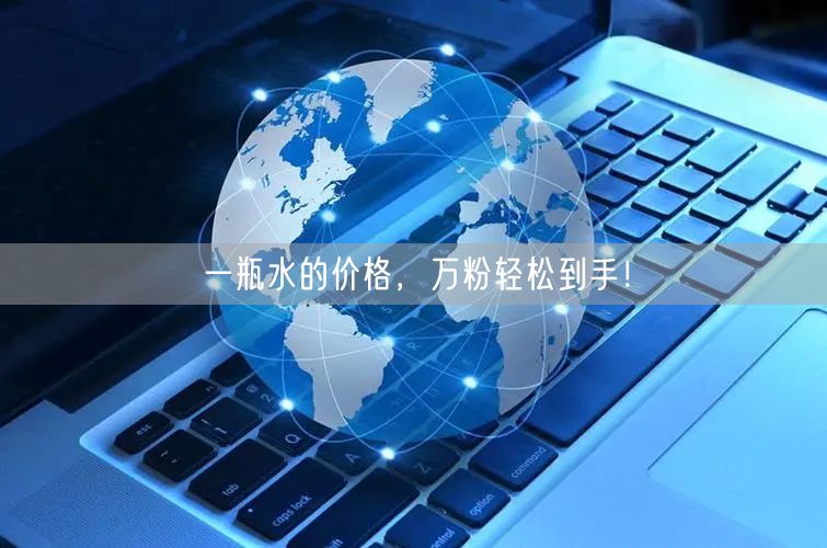 一瓶水的价格，万粉轻松到手！