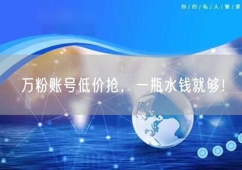 万粉账号低价抢，一瓶水钱就够！