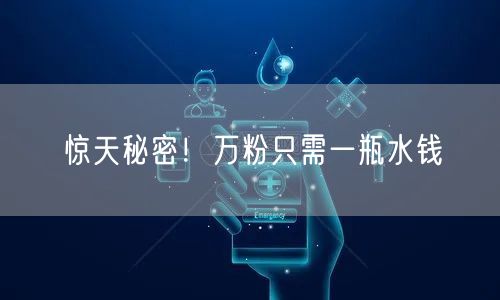 惊天秘密！万粉只需一瓶水钱