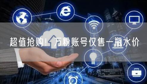 超值抢购！万粉账号仅售一瓶水价