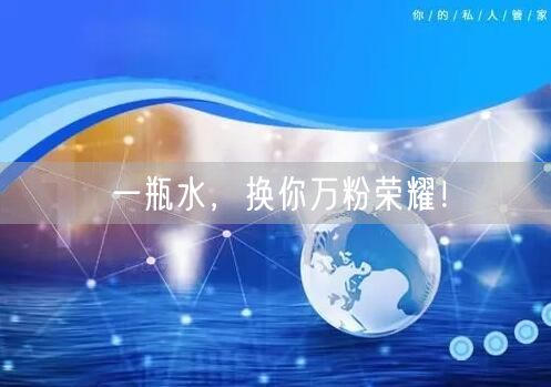 一瓶水，换你万粉荣耀！