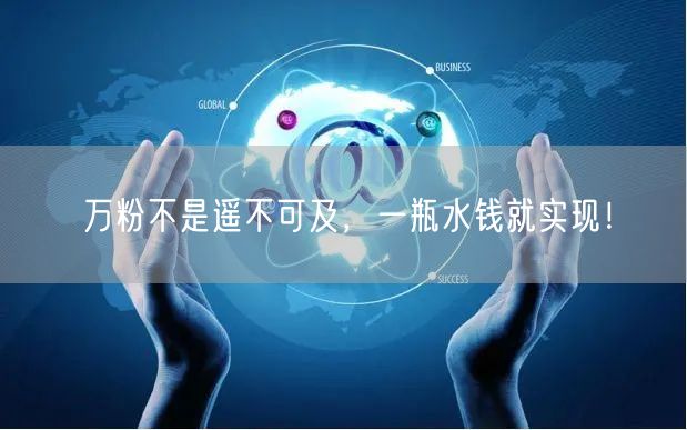 万粉不是遥不可及，一瓶水钱就实现！