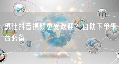 想让抖音视频更受欢迎？自助下单平台必备