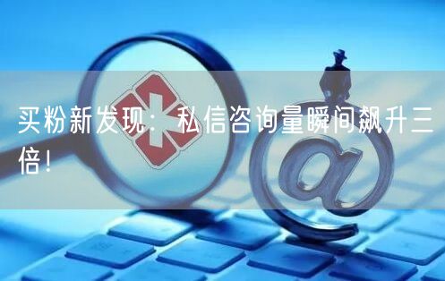 买粉新发现：私信咨询量瞬间飙升三倍！