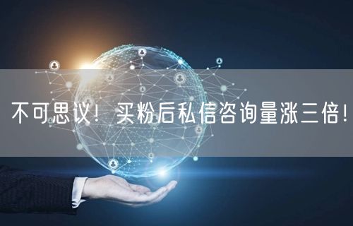 不可思议！买粉后私信咨询量涨三倍！