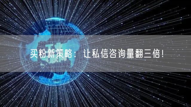 买粉新策略：让私信咨询量翻三倍！