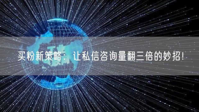 买粉新策略：让私信咨询量翻三倍的妙招！