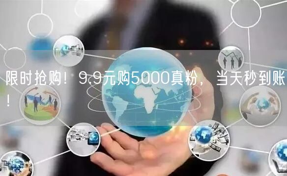 限时抢购！9.9元购5000真粉，当天秒到账！