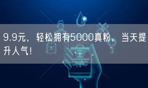 9.9元，轻松拥有5000真粉，当天提升人气！