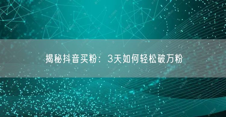 揭秘抖音买粉：3天如何轻松破万粉