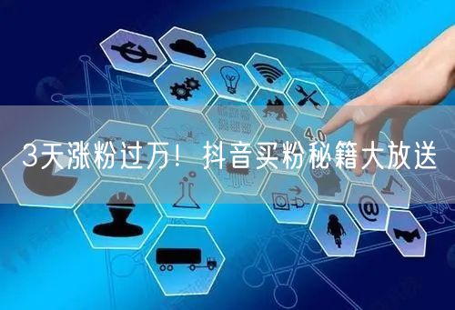 3天涨粉过万！抖音买粉秘籍大放送