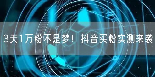 3天1万粉不是梦！抖音买粉实测来袭