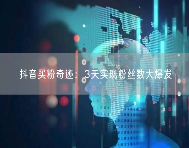 抖音买粉奇迹：3天实现粉丝数大爆发
