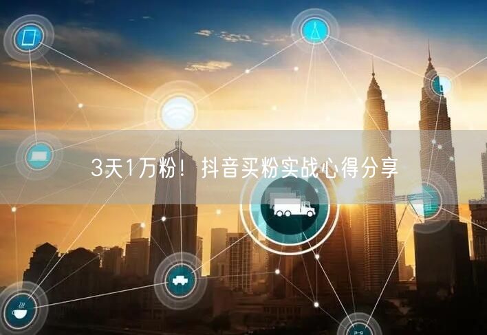 3天1万粉！抖音买粉实战心得分享
