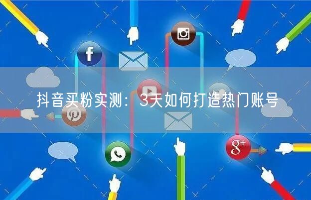 抖音买粉实测：3天如何打造热门账号