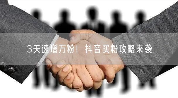 3天速增万粉！抖音买粉攻略来袭