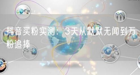 抖音买粉实测：3天从默默无闻到万粉追捧