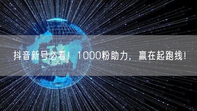 抖音新号必看！1000粉助力，赢在起跑线！